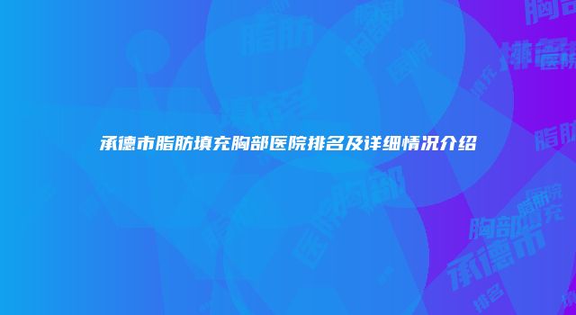 承德市脂肪填充胸部医院排名及详细情况介绍