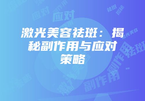 激光美容祛斑：揭秘副作用与应对策略
