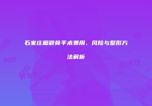 石家庄磨颧骨手术费用、风险与整形方法解析