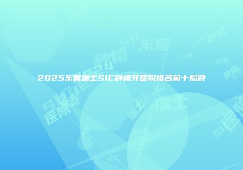 2025东营瑞士SIC种植牙医院排名前十揭晓