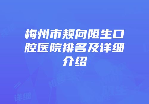 梅州市颊向阻生口腔医院排名及详细介绍