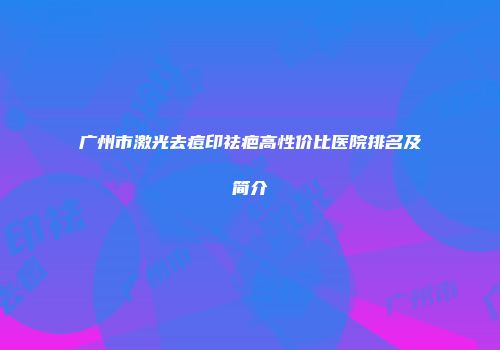 广州市激光去痘印祛疤高性价比医院排名及简介