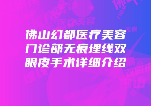 佛山幻都医疗美容门诊部无痕埋线双眼皮手术详细介绍