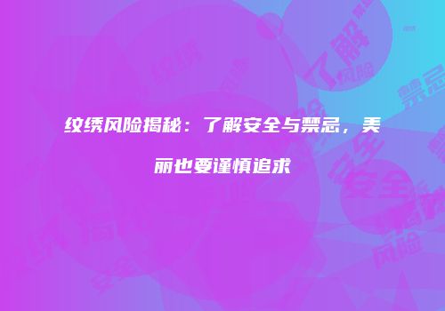 纹绣风险揭秘：了解安全与禁忌，美丽也要谨慎追求