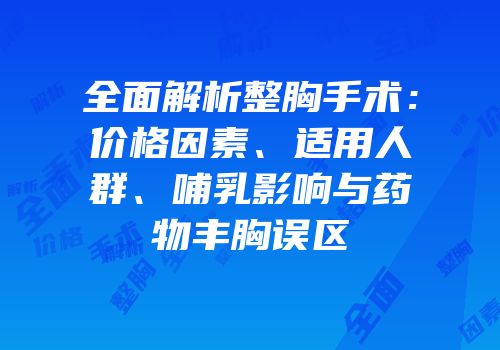 全面解析整胸手术：价格因素、适用人群、哺乳影响与药物丰胸误区