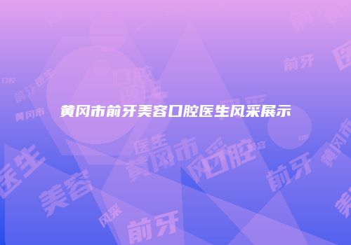 黄冈市前牙美容口腔医生风采展示