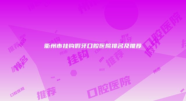 衢州市挂钩假牙口腔医院排名及推荐