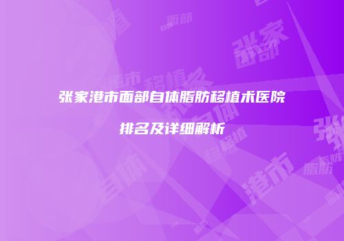 张家港市面部自体脂肪移植术医院排名及详细解析