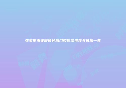 张家港市穿颧骨种植口腔医院推荐与价格一览
