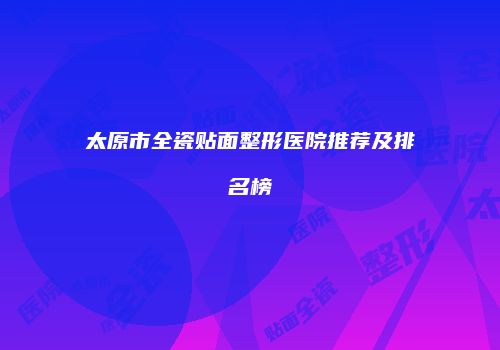太原市全瓷贴面整形医院推荐及排名榜