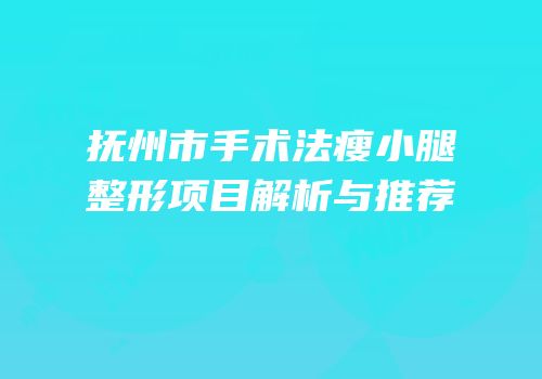抚州市手术法瘦小腿整形项目解析与推荐