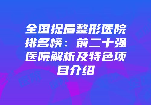 全国提眉整形医院排名榜：前二十强医院解析及特色项目介绍