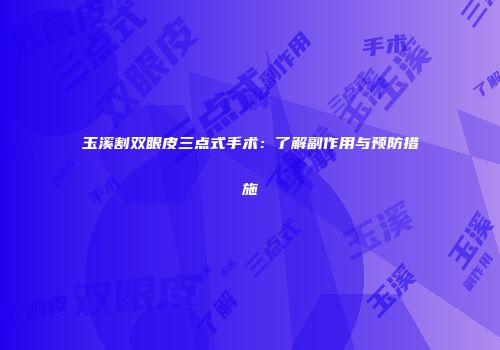 玉溪割双眼皮三点式手术：了解副作用与预防措施