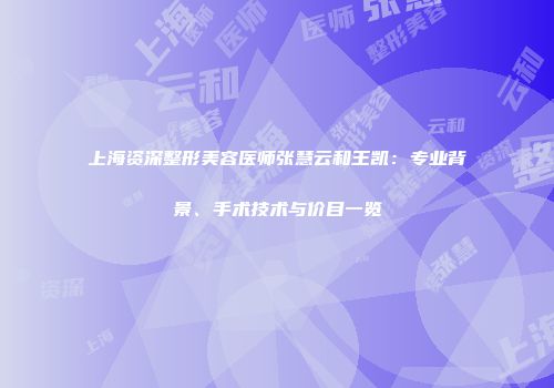 上海资深整形美容医师张慧云和王凯：专业背景、手术技术与价目一览
