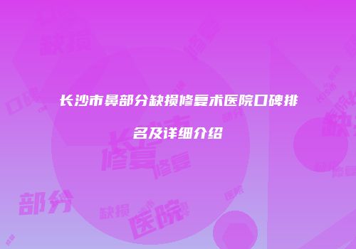 长沙市鼻部分缺损修复术医院口碑排名及详细介绍