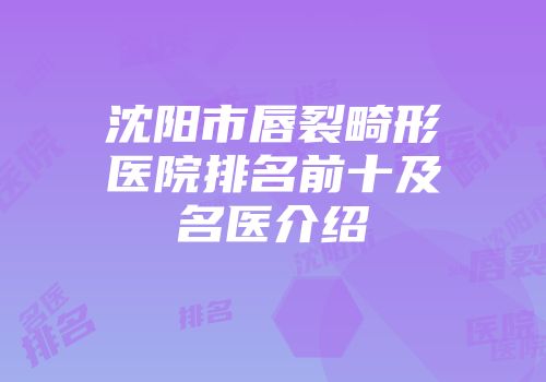 沈阳市唇裂畸形医院排名前十及名医介绍
