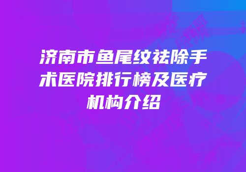 济南市鱼尾纹祛除手术医院排行榜及医疗机构介绍