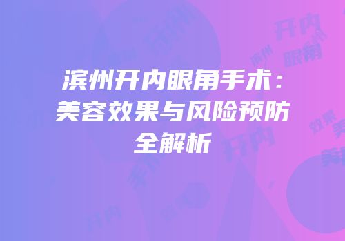 滨州开内眼角手术：美容效果与风险预防全解析