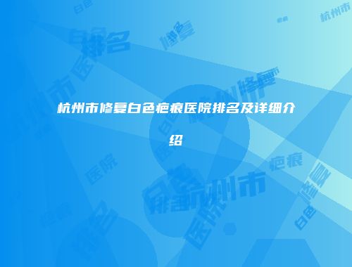 杭州市修复白色疤痕医院排名及详细介绍