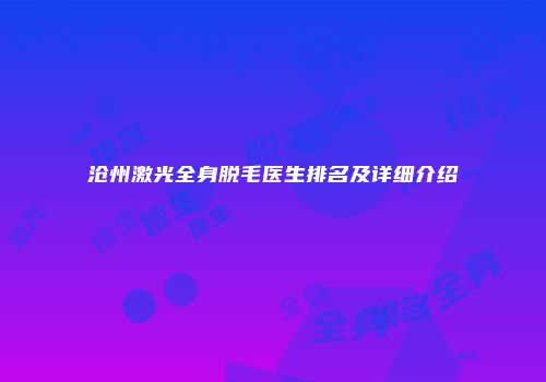 沧州激光全身脱毛医生排名及详细介绍