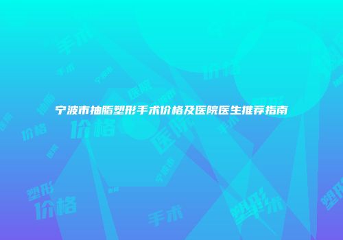 宁波市抽脂塑形手术价格及医院医生推荐指南