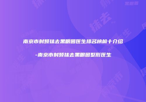 南京市射频抹去黑眼圈医生排名榜前十介绍-南京市射频抹去黑眼圈整形医生