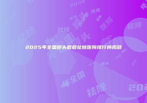 2025年全国额头痘痘祛除医院排行榜揭晓