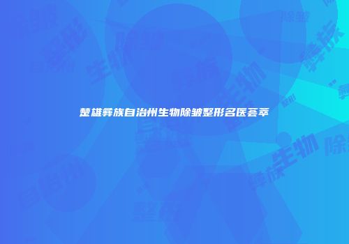 楚雄彝族自治州生物除皱整形名医荟萃