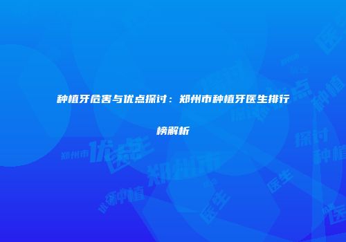 种植牙危害与优点探讨：郑州市种植牙医生排行榜解析