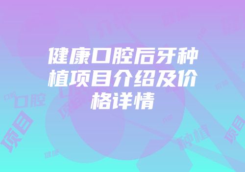 健康口腔后牙种植项目介绍及价格详情