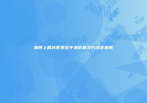 淄博上臂减肥美容手术价格及方法全解析