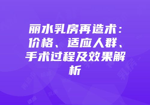 丽水乳房再造术：价格、适应人群、手术过程及效果解析