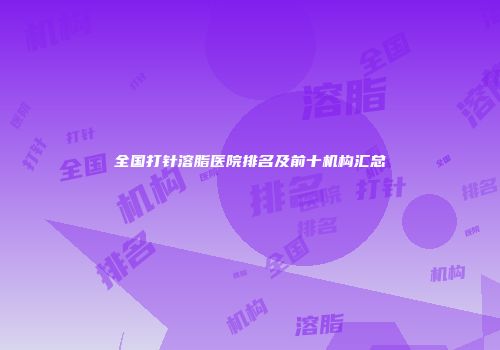 全国打针溶脂医院排名及前十机构汇总