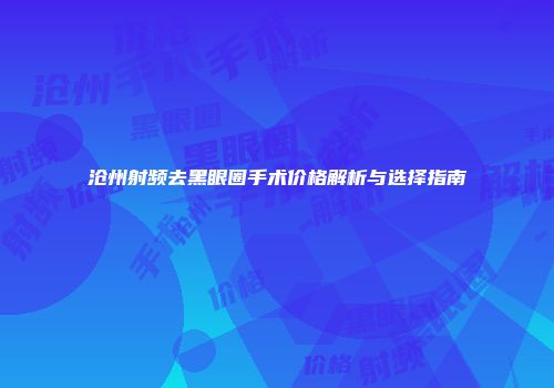 沧州射频去黑眼圈手术价格解析与选择指南