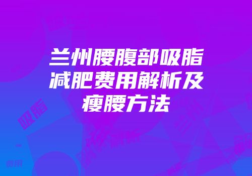 兰州腰腹部吸脂减肥费用解析及瘦腰方法