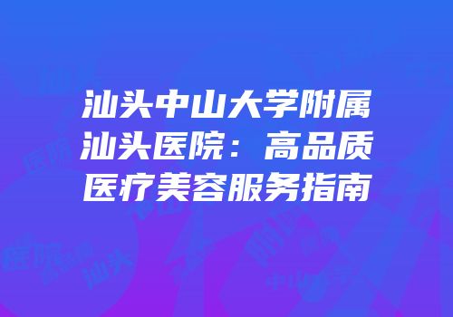 汕头中山大学附属汕头医院：高品质医疗美容服务指南