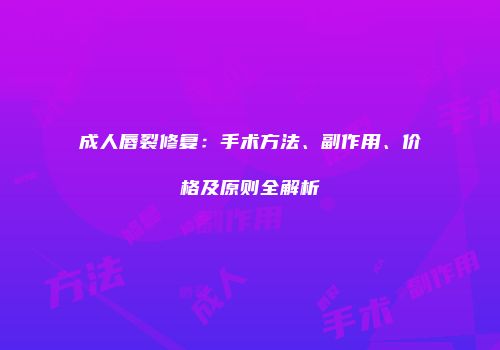 成人唇裂修复：手术方法、副作用、价格及原则全解析