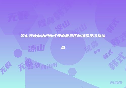 凉山彝族自治州韩式无痕隆鼻医院推荐及价格信息