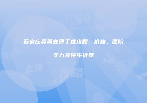 石家庄鼻翼去薄手术攻略：价格、医院实力及医生推荐