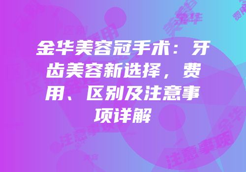 金华美容冠手术：牙齿美容新选择，费用、区别及注意事项详解
