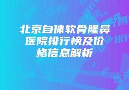 北京自体软骨隆鼻医院排行榜及价格信息解析