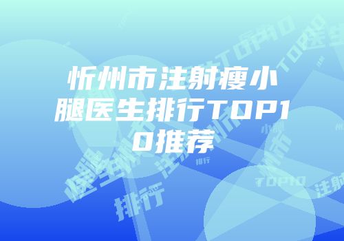 忻州市注射瘦小腿医生排行TOP10推荐