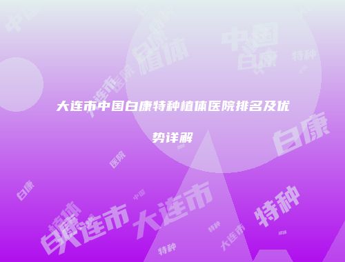 大连市中国白康特种植体医院排名及优势详解