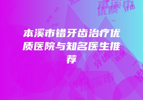 本溪市错牙齿治疗优质医院与知名医生推荐