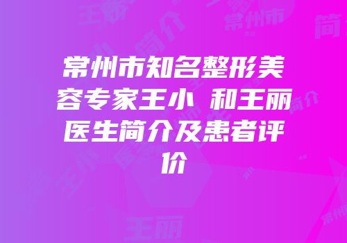 常州市知名整形美容专家王小旻和王丽医生简介及患者评价