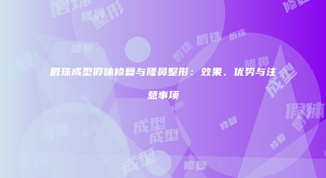 唇珠成型假体修复与隆鼻整形：效果、优势与注意事项