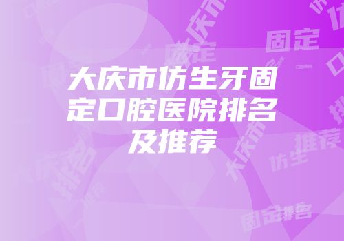 大庆市仿生牙固定口腔医院排名及推荐