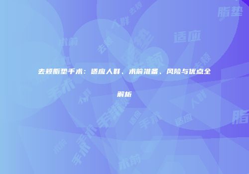 去颊脂垫手术：适应人群、术前准备、风险与优点全解析