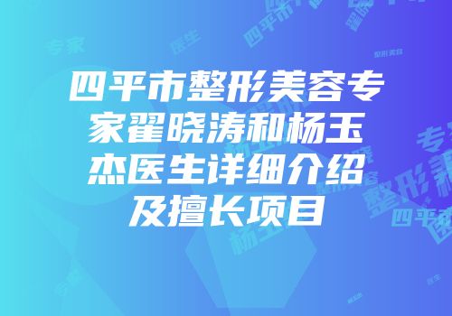 四平市整形美容专家翟晓涛和杨玉杰医生详细介绍及擅长项目