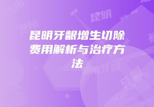 昆明牙龈增生切除费用解析与治疗方法